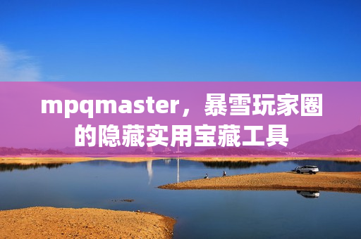 mpqmaster，暴雪玩家圈的隐藏实用宝藏工具