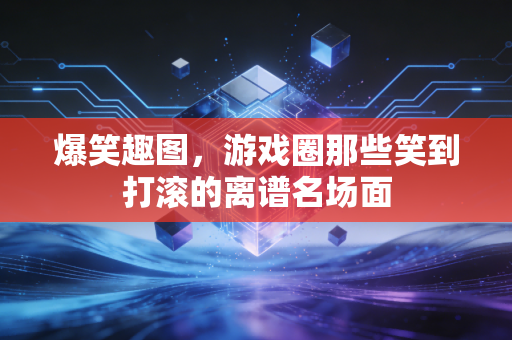 爆笑趣图，游戏圈那些笑到打滚的离谱名场面