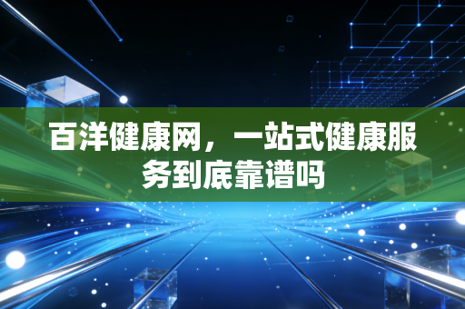 百洋健康网，一站式健康服务到底靠谱吗