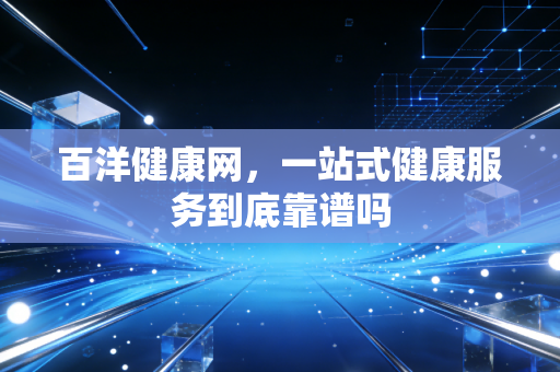 百洋健康网，一站式健康服务到底靠谱吗