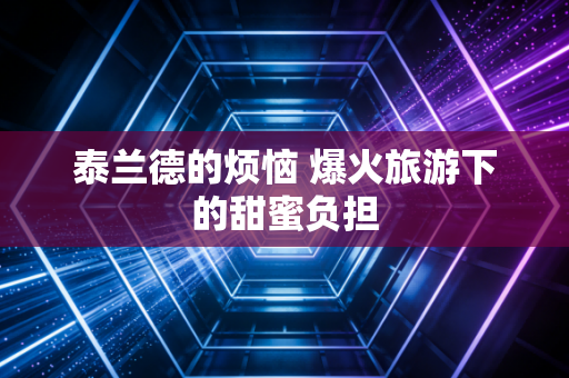 泰兰德的烦恼 爆火旅游下的甜蜜负担