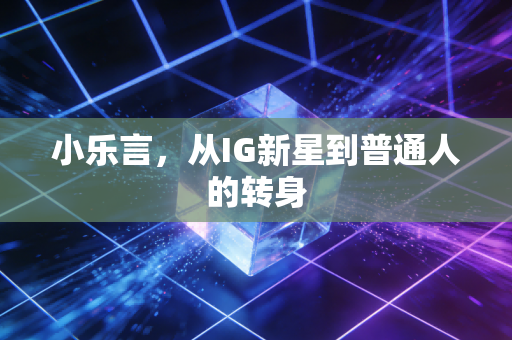 小乐言，从IG新星到普通人的转身