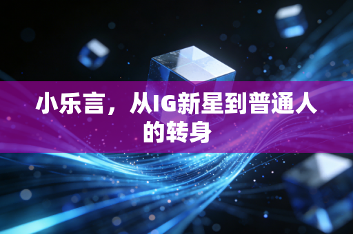 小乐言，从IG新星到普通人的转身