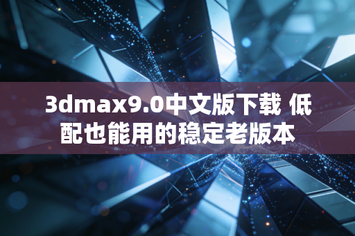 3dmax9.0中文版下载 低配也能用的稳定老版本