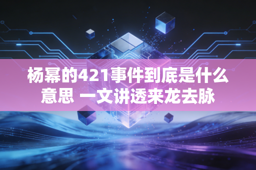 杨幂的421事件到底是什么意思 一文讲透来龙去脉