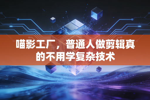 喵影工厂，普通人做剪辑真的不用学复杂技术