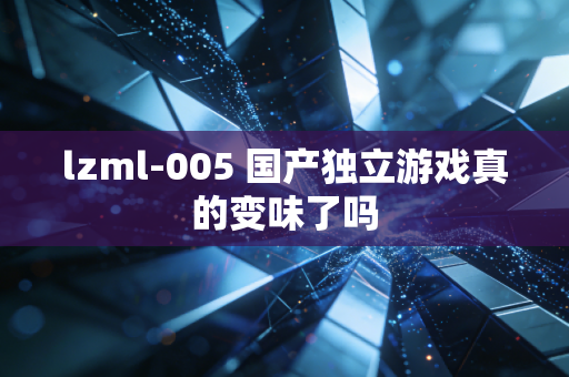 lzml-005 国产独立游戏真的变味了吗