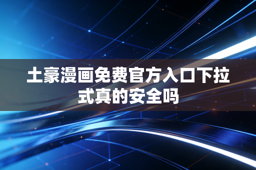 土豪漫画免费官方入口下拉式真的安全吗