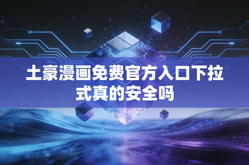 土豪漫画免费官方入口下拉式真的安全吗