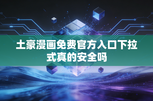 土豪漫画免费官方入口下拉式真的安全吗