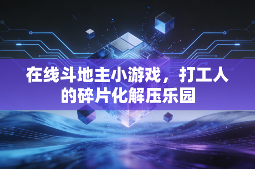 在线斗地主小游戏，打工人的碎片化解压乐园