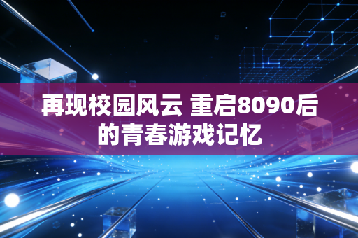 再现校园风云 重启8090后的青春游戏记忆