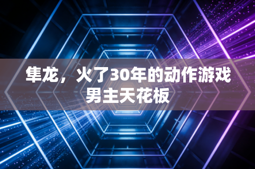 隼龙，火了30年的动作游戏男主天花板