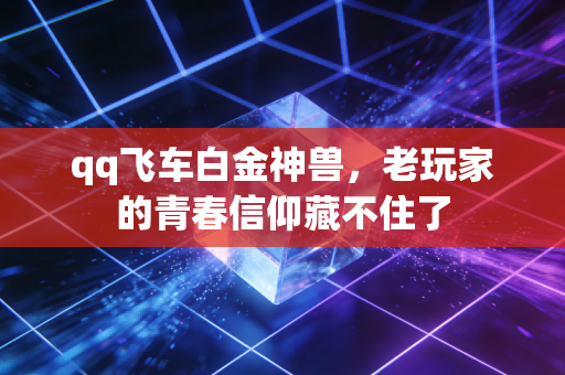 qq飞车白金神兽，老玩家的青春信仰藏不住了