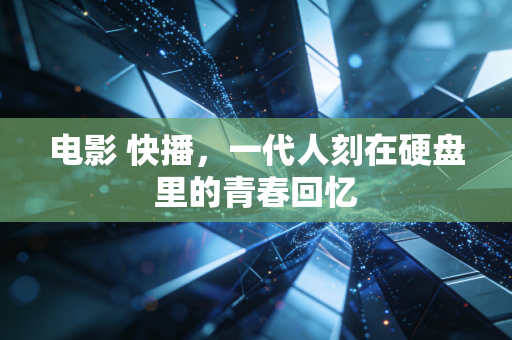 电影 快播，一代人刻在硬盘里的青春回忆