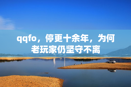 qqfo，停更十余年，为何老玩家仍坚守不离