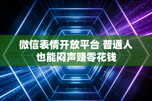 微信表情开放平台 普通人也能闷声赚零花钱