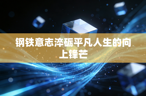 钢铁意志淬砺平凡人生的向上锋芒