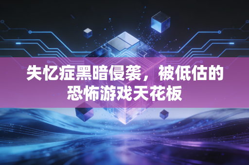 失忆症黑暗侵袭，被低估的恐怖游戏天花板