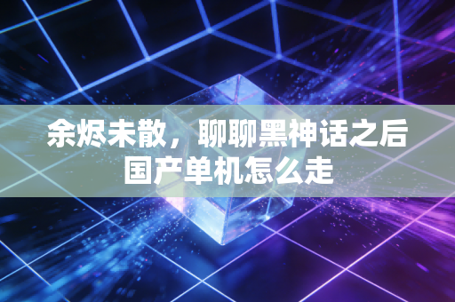 余烬未散，聊聊黑神话之后国产单机怎么走