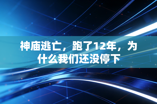 神庙逃亡，跑了12年，为什么我们还没停下