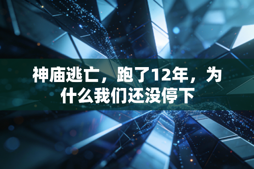 神庙逃亡，跑了12年，为什么我们还没停下