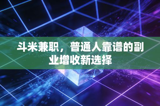 斗米兼职，普通人靠谱的副业增收新选择