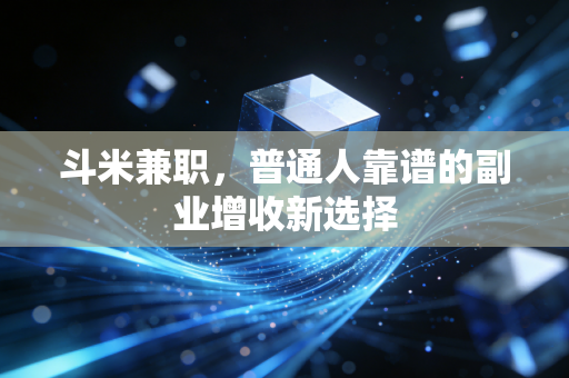 斗米兼职，普通人靠谱的副业增收新选择