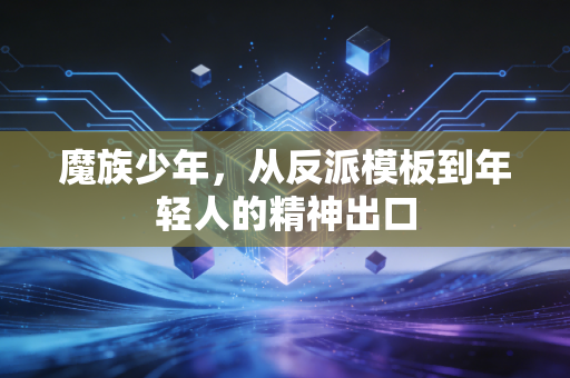 魔族少年，从反派模板到年轻人的精神出口