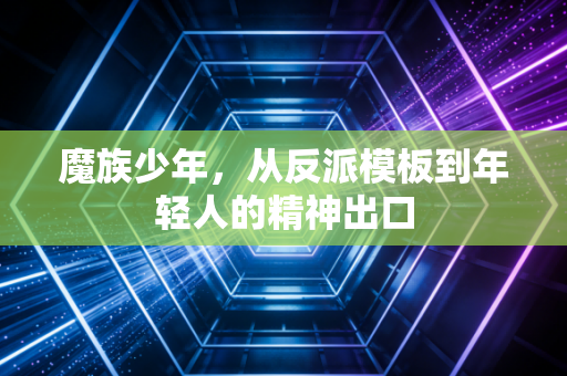 魔族少年，从反派模板到年轻人的精神出口