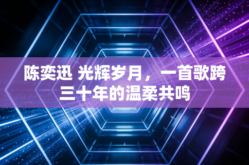 陈奕迅 光辉岁月，一首歌跨三十年的温柔共鸣