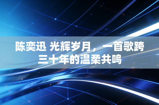 陈奕迅 光辉岁月，一首歌跨三十年的温柔共鸣