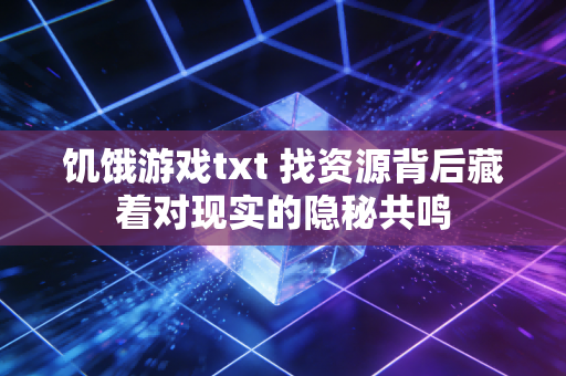 饥饿游戏txt 找资源背后藏着对现实的隐秘共鸣
