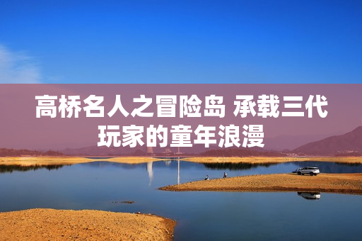 高桥名人之冒险岛 承载三代玩家的童年浪漫
