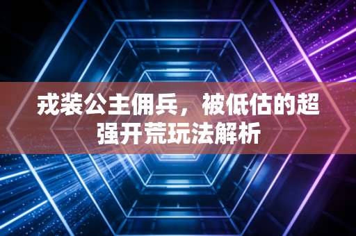 戎装公主佣兵，被低估的超强开荒玩法解析