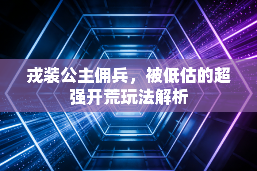 戎装公主佣兵，被低估的超强开荒玩法解析