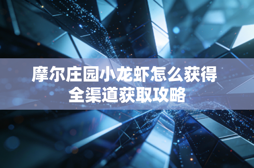 摩尔庄园小龙虾怎么获得 全渠道获取攻略