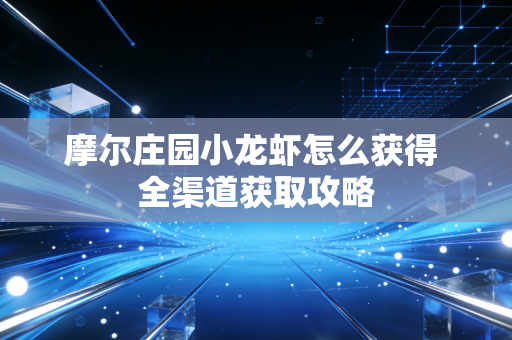 摩尔庄园小龙虾怎么获得 全渠道获取攻略