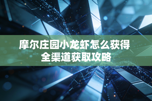 摩尔庄园小龙虾怎么获得 全渠道获取攻略