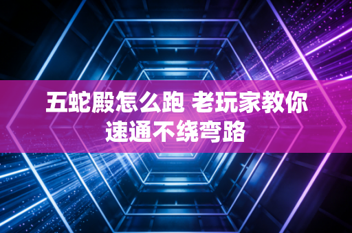 五蛇殿怎么跑 老玩家教你速通不绕弯路