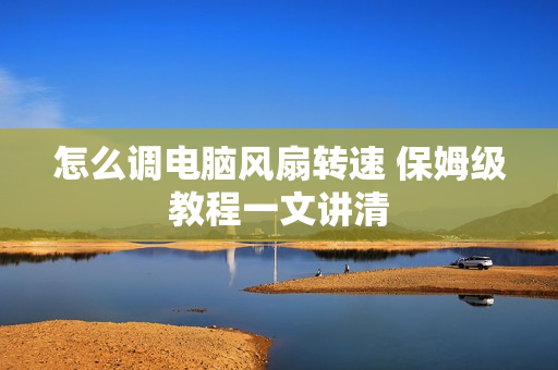 怎么调电脑风扇转速 保姆级教程一文讲清