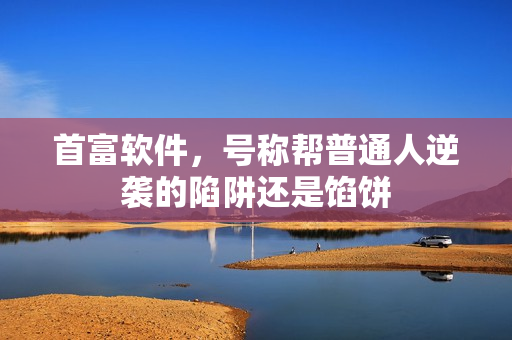 首富软件，号称帮普通人逆袭的陷阱还是馅饼