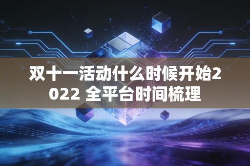 双十一活动什么时候开始2022 全平台时间梳理
