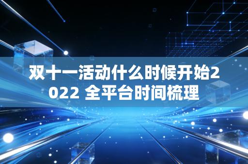 双十一活动什么时候开始2022 全平台时间梳理
