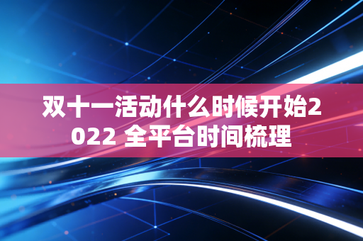 双十一活动什么时候开始2022 全平台时间梳理