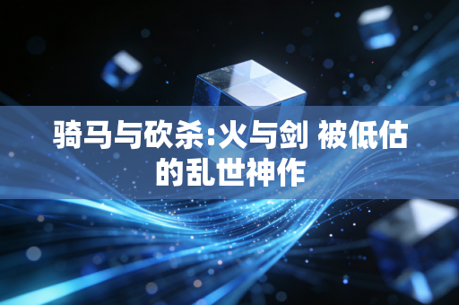骑马与砍杀:火与剑 被低估的乱世神作