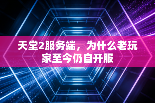 天堂2服务端，为什么老玩家至今仍自开服