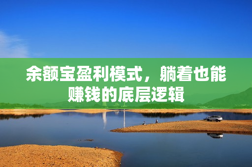余额宝盈利模式，躺着也能赚钱的底层逻辑
