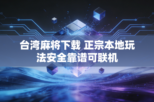 台湾麻将下载 正宗本地玩法安全靠谱可联机