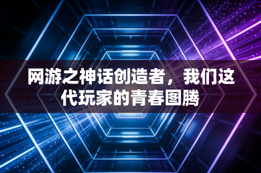 网游之神话创造者，我们这代玩家的青春图腾